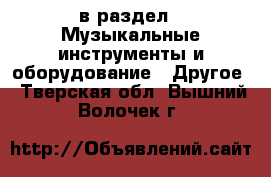  в раздел : Музыкальные инструменты и оборудование » Другое . Тверская обл.,Вышний Волочек г.